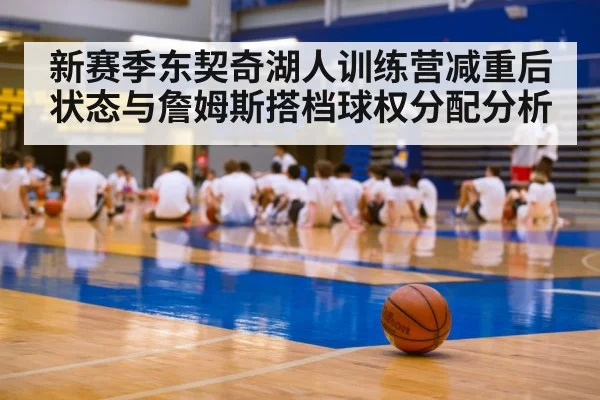 新赛季东契奇湖人训练营减重后状态与詹姆斯搭档球权分配分析 - hth